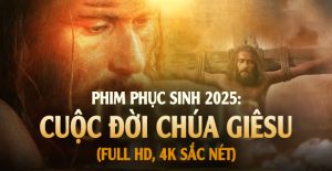 Phim CUỘC ĐỜI CHÚA GIÊSU trọn bộ, full HD rõ nét nhất