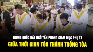 Trung Quốc bất ngờ bầu chọn Giám mục Phụ tá trong khi Giáo hội đang “trống toà”