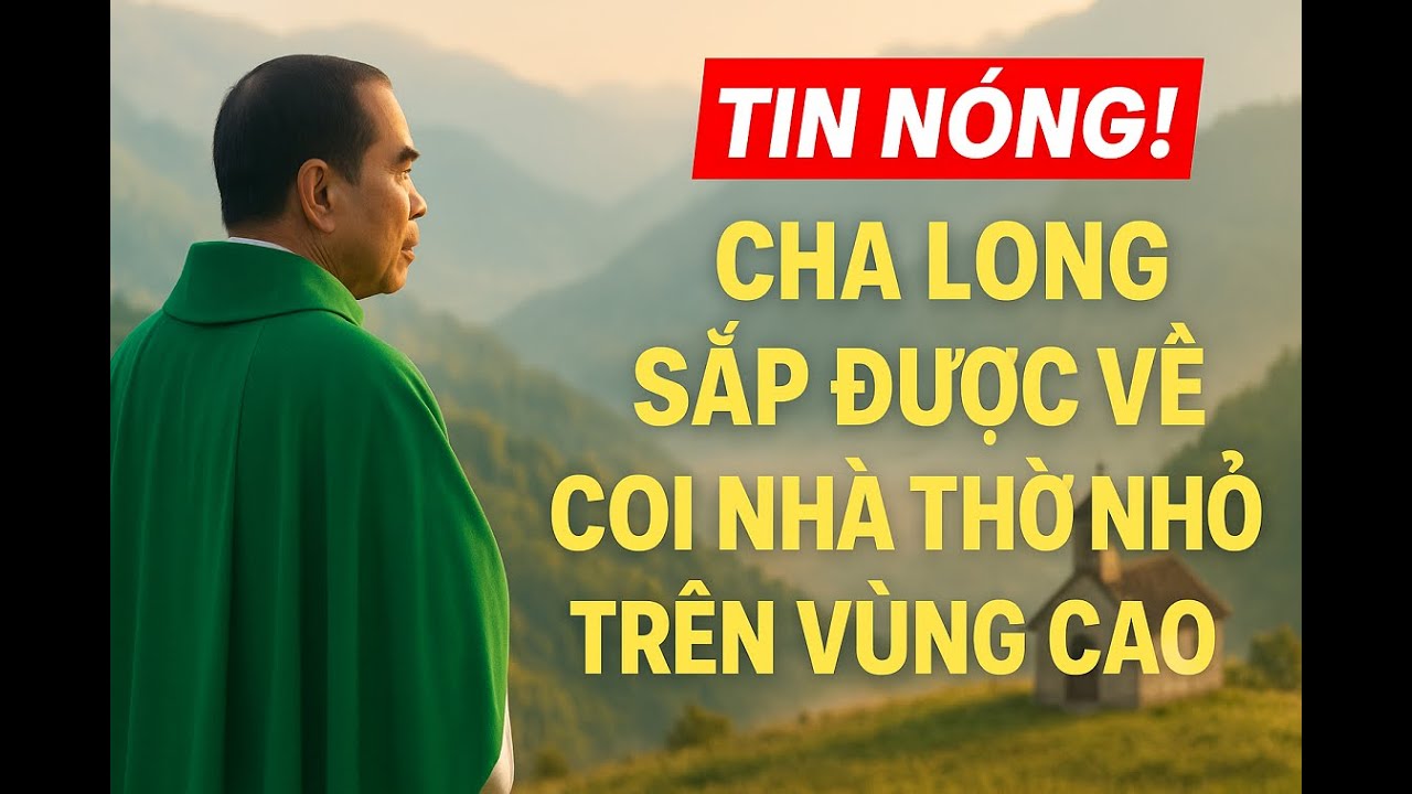 TIN NÓNG! Cha Long sắp được về coi Nhà thờ nhỏ trên vùng cao