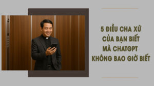 5 điều cha xứ của bạn biết mà ChatGPT sẽ không bao giờ biết!