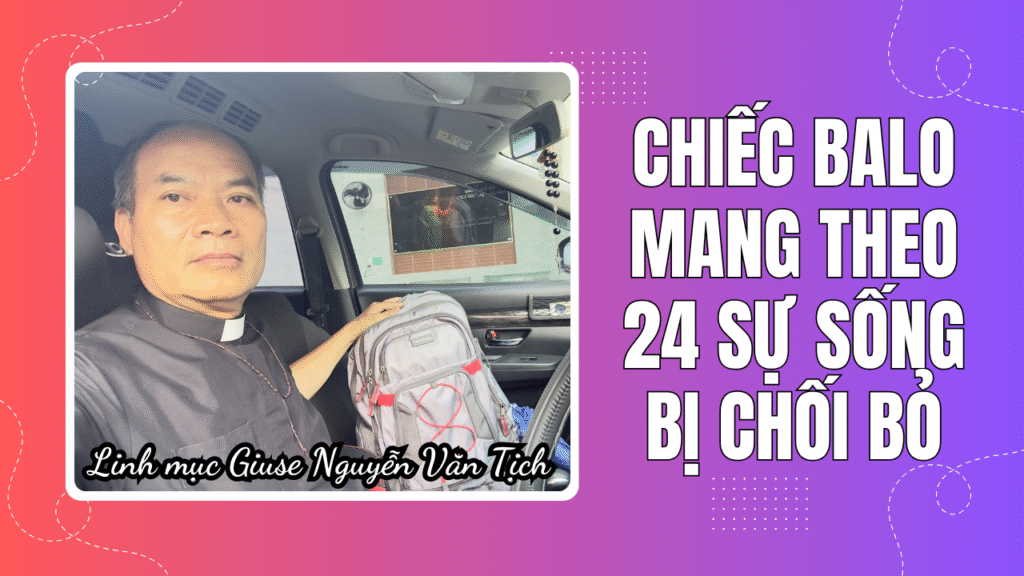 Chiếc balo mang theo 24 sự sống bị chối bỏ - Linh Mục Giuse Nguyễn Văn Tịch