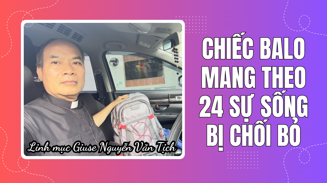 Chiếc balo mang theo 24 sự sống bị chối bỏ - Linh Mục Giuse Nguyễn Văn Tịch