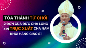 Lộ thông tin Đức cha Anphong Nguyễn Hữu Long 2 lần đệ đơn qua Rôma để trục xuất Cha Nam