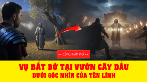 Vụ bắt bớ Chúa Giêsu tại Vườn Cây Dầu dưới góc nhìn của tên lính