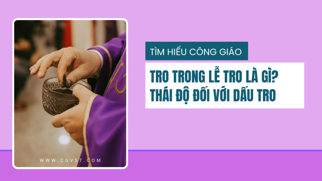 Tro trong Thứ Tư Lễ Tro là gì? Cách thực hành đúng sau khi lãnh tro