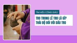 Tro trong Thứ Tư Lễ Tro là gì? Cách thực hành đúng sau khi lãnh tro